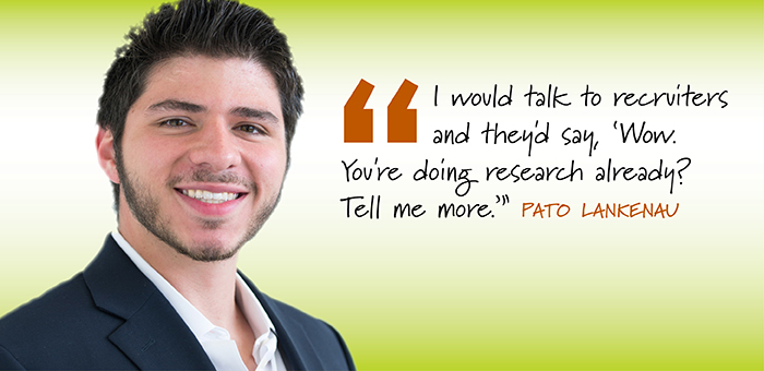 Heaadshot of a young man with the words "I would talk to recruiters and they'd say, 'Wow. You're doing research already? Tell me more." Pato Lankenau